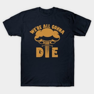 We're All Gonna Die T-Shirt